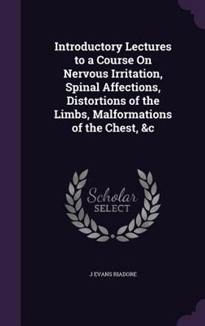 Introductory Lectures to a Course on Nervous Irritation, Spinal Affections, Distortions of the Limbs, Malformations of the Chest, &C image number 0
