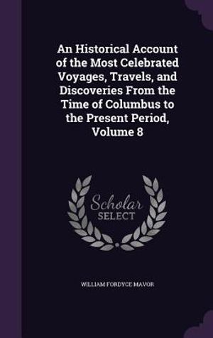 An Historical Account of the Most Celebrated Voyages, Travels, and Discoveries from the Time of Columbus to the Present Period, Volume 8 image number 0