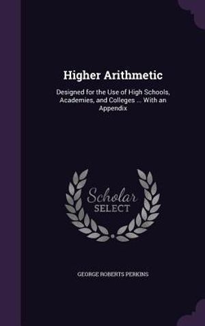 Higher Arithmetic: Designed for the Use of High Schools, Academies, and Colleges ... with an Appendix image number 0