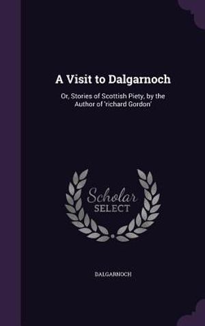 A Visit to Dalgarnoch: Or, Stories of Scottish Piety, by the Author of 'Richard Gordon' image number 0