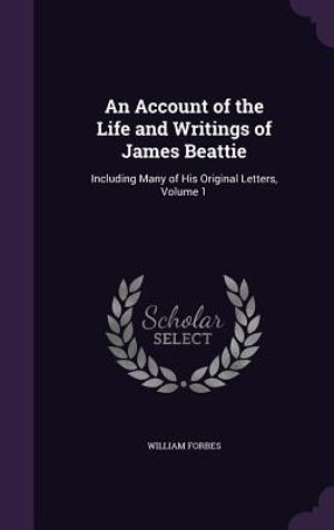 An Account of the Life and Writings of James Beattie: Including Many of His Original Letters, Volume 1 image number 0