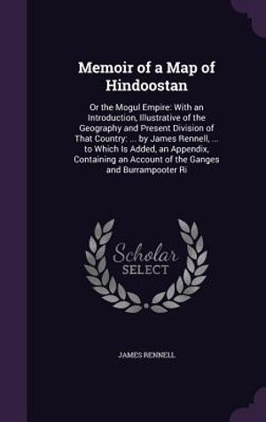 Memoir of a Map of Hindoostan: Or the Mogul Empire: With an Introduction, Illustrative of the Geography and Present Division of That Country: ... by image number 0