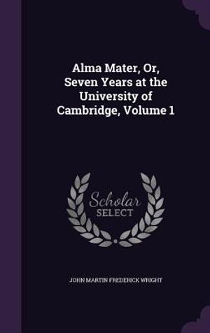 Alma Mater, Or, Seven Years at the University of Cambridge, Volume 1 image number 0