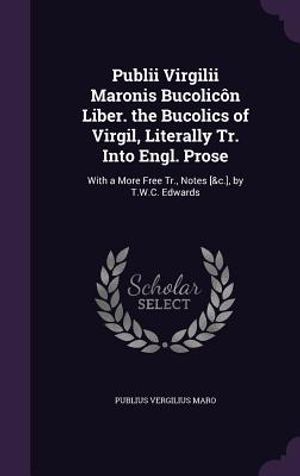 Publii Virgilii Maronis Bucolicon Liber. the Bucolics of Virgil, Literally Tr. Into Engl. Prose: With a More Free Tr., Notes [&C.], by T.W.C. Edwards image number 0