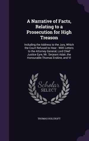 A Narrative of Facts, Relating to a Prosecution for High Treason: Including the Address to the Jury, Which the Court Refused to Hear: With Letters to image number 0
