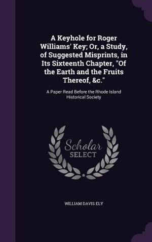 A Keyhole for Roger Williams' Key; Or, a Study, of Suggested Misprints, in Its Sixteenth Chapter, of the Earth and the Fruits Thereof, &C.: A Paper Re image number 0
