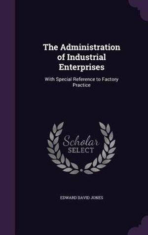 The Administration of Industrial Enterprises: With Special Reference to Factory Practice image number 0
