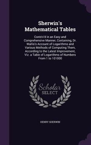 Sherwin's Mathematical Tables: Contriv'd in an Easy and Comprehensive Manner, Containing, Dr. Wallis's Account of Logarithms and Various Methods of C image number 0