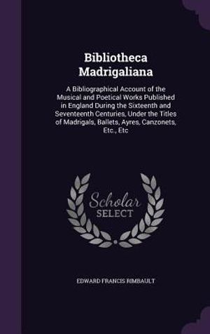 Bibliotheca Madrigaliana: A Bibliographical Account of the Musical and Poetical Works Published in England During the Sixteenth and Seventeenth image number 0