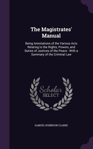 The Magistrates' Manual: Being Annotations of the Various Acts Relating to the Rights, Powers, and Duties of Justices of the Peace: With a Summ image number 0