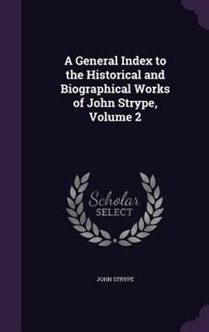 A General Index to the Historical and Biographical Works of John Strype, Volume 2 image number 0