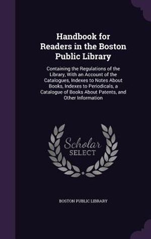 Handbook for Readers in the Boston Public Library: Containing the Regulations of the Library, with an Account of the Catalogues, Indexes to Notes abou image number 0