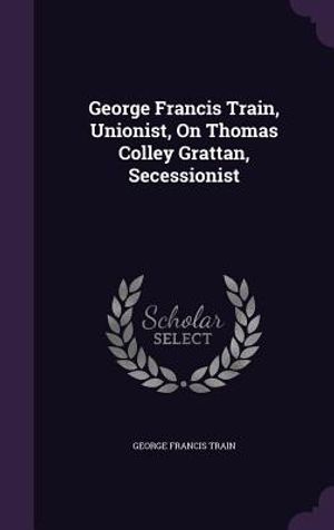 George Francis Train, Unionist, on Thomas Colley Grattan, Secessionist image number 0