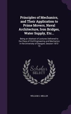 Principles of Mechanics, and Their Application to Prime Movers, Naval Architecture, Iron Bridges, Water Supply, Etc...: Being an Abstract of Lectures image number 0