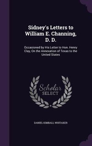 Sidney's Letters to William E. Channing, D. D.: Occasioned by His Letter to Hon. Henry Clay, on the Annexation of Texas to the United States image number 0