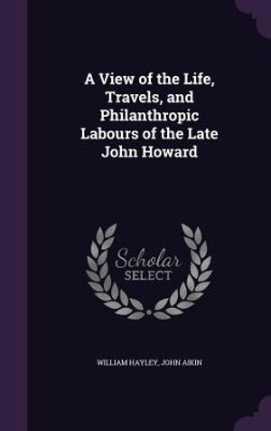 A View of the Life, Travels, and Philanthropic Labours of the Late John Howard image number 0