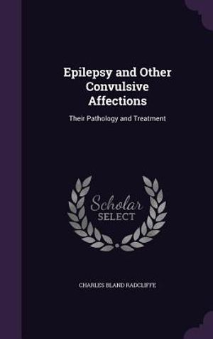 Epilepsy and Other Convulsive Affections: Their Pathology and Treatment image number 0