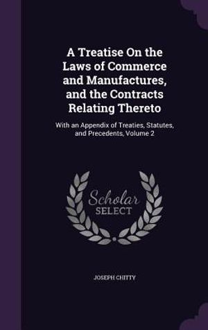 A Treatise on the Laws of Commerce and Manufactures, and the Contracts Relating Thereto: With an Appendix of Treaties, Statutes, and Precedents, Volum image number 0