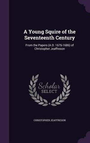 A Young Squire of the Seventeenth Century: From the Papers (A.D. 1676-1686) of Christopher Jeaffreson image number 0