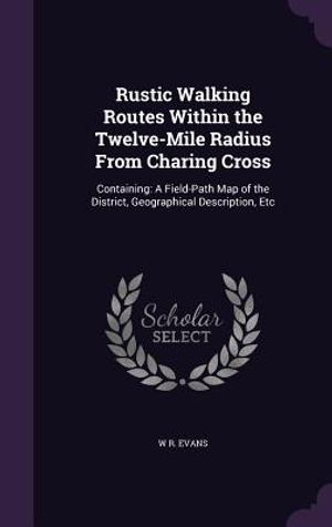 Rustic Walking Routes Within the Twelve-Mile Radius from Charing Cross: Containing: A Field-Path Map of the District, Geographical Description, Etc image number 0