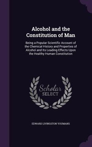 Alcohol and the Constitution of Man: Being a Popular Scientific Account of the Chemical History and Properties of Alcohol and Its Leading Effects Upon image number 0
