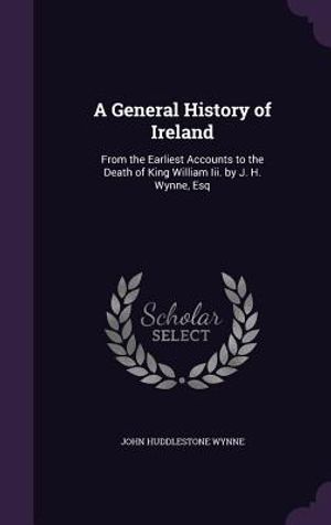 A General History of Ireland: From the Earliest Accounts to the Death of King William III. by J. H. Wynne, Esq image number 0
