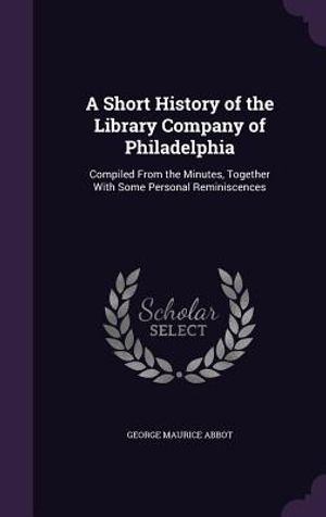 A Short History of the Library Company of Philadelphia: Compiled from the Minutes, Together with Some Personal Reminiscences image number 0
