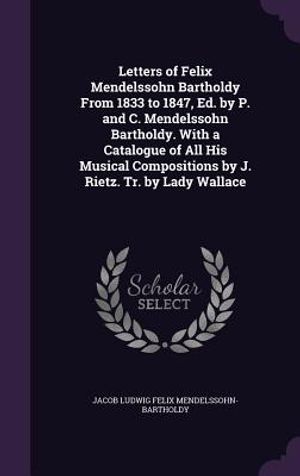 Letters of Felix Mendelssohn Bartholdy from 1833 to 1847, Ed. by P. and C. Mendelssohn Bartholdy. with a Catalogue of All His Musical Compositions by image number 0
