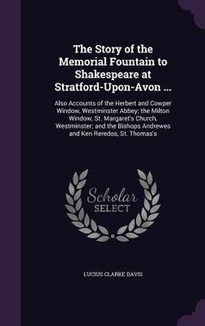 The Story of the Memorial Fountain to Shakespeare at Stratford-Upon-Avon ...: Also Accounts of the Herbert and Cowper Window, Westminster Abbey; The M image number 0