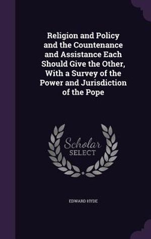Religion and Policy and the Countenance and Assistance Each Should Give the Other, with a Survey of the Power and Jurisdiction of the Pope image number 0