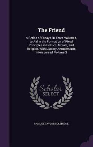The Friend: A Series of Essays, in Three Volumes, to Aid in the Formation of Fixed Principles in Politics, Morals, and Religion, w image number 0