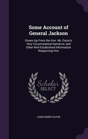 Some Account of General Jackson: Drawn Up from the Hon. Mr. Eaton's Very Circumstantial Narrative, and Other Well-Established Information Respecting H image number 0