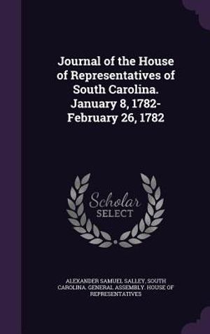 Journal of the House of Representatives of South Carolina. January 8, 1782-February 26, 1782 image number 0
