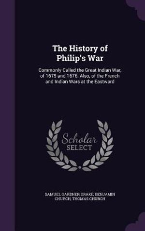 The History of Philip's War: Commonly Called the Great Indian War, of 1675 and 1676. Also, of the French and Indian Wars at the Eastward image number 0