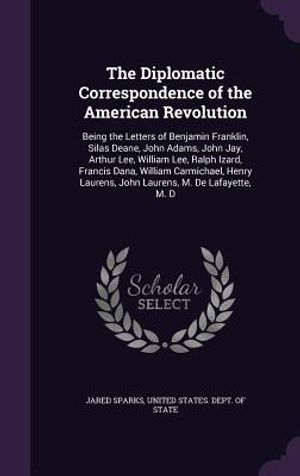 The Diplomatic Correspondence of the American Revolution: Being the Letters of Benjamin Franklin, Silas Deane, John Adams, John Jay, Arthur Lee, Willi image number 0