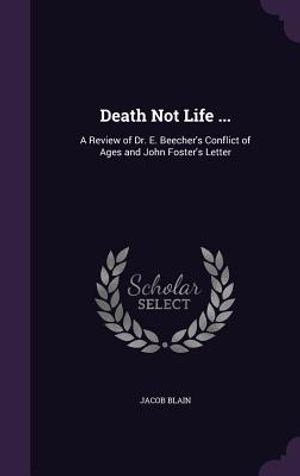 Death Not Life ...: A Review of Dr. E. Beecher's Conflict of Ages and John Foster's Letter image number 0