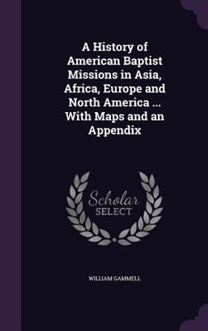 A History of American Baptist Missions in Asia, Africa, Europe and North America ... with Maps and an Appendix image number 0