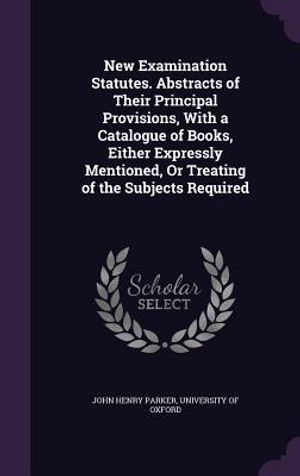 New Examination Statutes. Abstracts of Their Principal Provisions, with a Catalogue of Books, Either Expressly Mentioned, or Treating of the Subjects image number 0