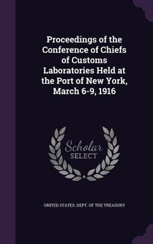 Proceedings of the Conference of Chiefs of Customs Laboratories Held at the Port of New York, March 6-9, 1916 image number 0