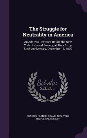 The Struggle for Neutrality in America: An Address Delivered Before the New York Historical Society, at Their Sixty-Sixth Anniversary, December 13, 18 image number 0