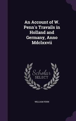 An Account of W. Penn's Travails in Holland and Germany, Anno MDCLXXVII image number 0