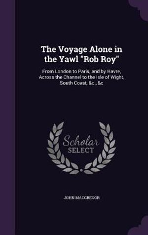 The Voyage Alone in the Yawl Rob Roy: From London to Paris, and by Havre, Across the Channel to the Isle of Wight, South Coast, &C., &C image number 0