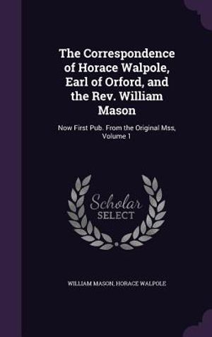 The Correspondence of Horace Walpole, Earl of Orford, and the REV. William Mason: Now First Pub. from the Original Mss, Volume 1 image number 0
