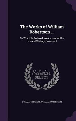 The Works of William Robertson ...: To Which Is Prefixed, an Account of His Life and Writings, Volume 1 image number 0