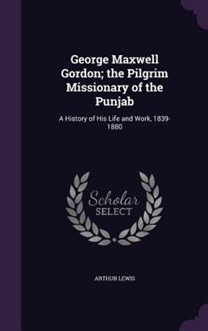 George Maxwell Gordon; The Pilgrim Missionary of the Punjab: A History of His Life and Work, 1839-1880 image number 0