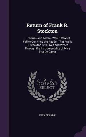 Return of Frank R. Stockton: ... Stories and Letters Which Cannot Fail to Convince the Reader That Frank R. Stockton Still Lives and Writes Through image number 0