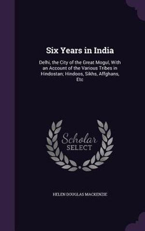 Six Years in India: Delhi, the City of the Great Mogul, with an Account of the Various Tribes in Hindostan; Hindoos, Sikhs, Affghans, Etc image number 0