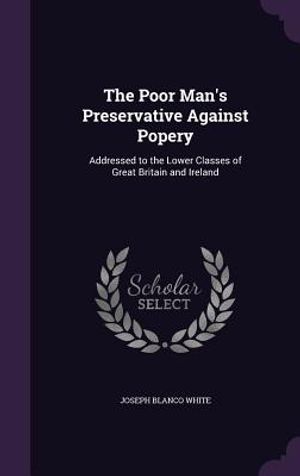 The Poor Man's Preservative Against Popery: Addressed to the Lower Classes of Great Britain and Ireland image number 0