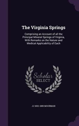 The Virginia Springs: Comprising an Account of All the Principal Mineral Springs of Virginia, with Remarks on the Nature and Medical Applica image number 0