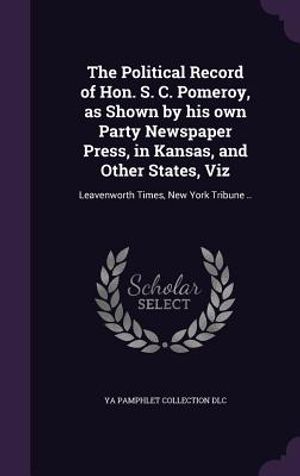 The Political Record of Hon. S. C. Pomeroy, as Shown by His Own Party Newspaper Press, in Kansas, and Other States, Viz: Leavenworth Times, New York T image number 0